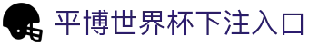 平博世界杯下注入口_平博世界杯开户_领先的娱乐游戏网站